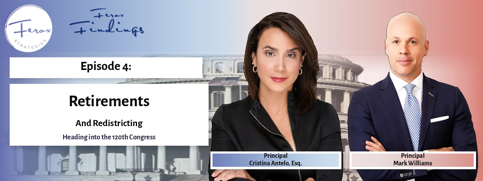 Ferox Findings podcast Episode 4 graphic with Principals Cristina Antelo and Mark Williams: Retirements and Redistricting, Heading into the 120th Congress